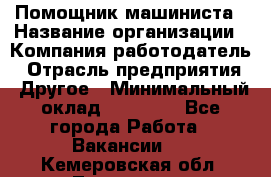 Помощник машиниста › Название организации ­ Компания-работодатель › Отрасль предприятия ­ Другое › Минимальный оклад ­ 50 000 - Все города Работа » Вакансии   . Кемеровская обл.,Таштагол г.